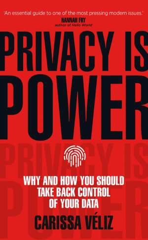 PRIVACY IS POWER: WHY AND HOW YOU SHOULD TAKE BACK CONTROL OF YOUR DATA