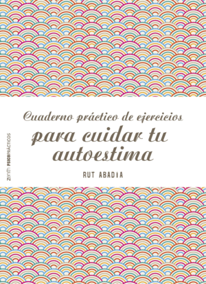 CUADERNO PRÁCTICO DE EJERCICIOS PARA MEJORAR TU AUTOESTIMA