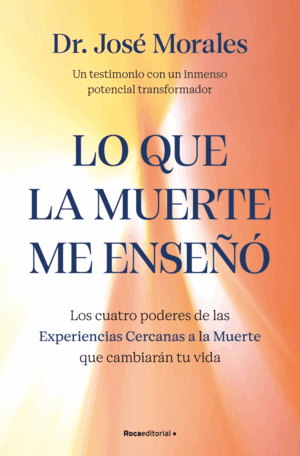 LO QUE LA MUERTE ME ENSEÑÓ. LOS CUATRO PODERES DE LAS ECM QUE SANARÁN TU VIDA