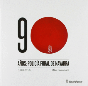 90 AÑOS: POLICÍA FORAL DE NAVARRA (1928-2018)