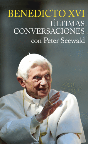 ÃLTIMAS CONVERSACIONES. BENEDICTO XVI CON PETER SEEWALD